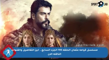 مسلسل قيامة عثمان الحلقة 195 الجزء السابع.. أبرز التفاصيل والقنوات الناقلة الآن
